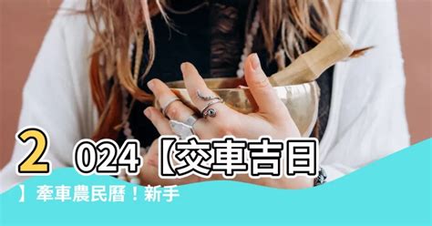 宜交車日|【2024交車吉日】農民曆牽車、交車好日子查詢